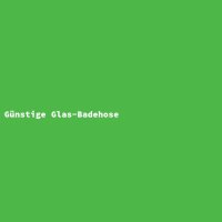 G&uuml;nstige Glas-Badehose