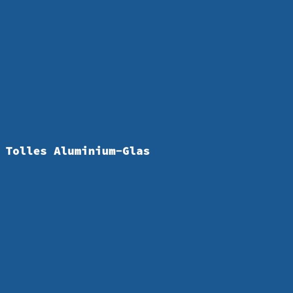 Tolles Aluminium-Glas